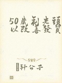 50岁剃光头可以改善发质吗