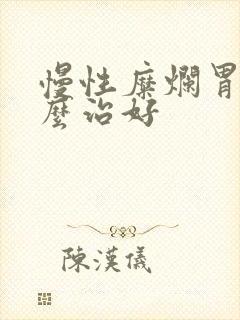 慢性糜烂胃炎怎么治好