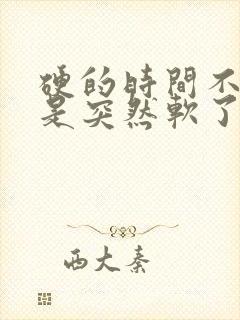 硬的时间不长总是突然软了