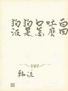 狗狗口吐白色粘液是怎么回事