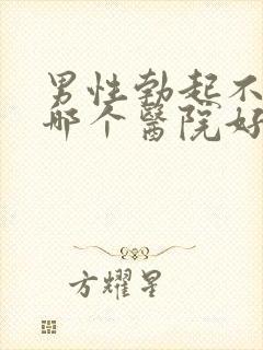 男性勃起不坚去哪个医院好