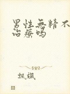 男性无精不育能治疗吗