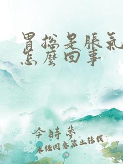 胃总是胀气打嗝怎么回事