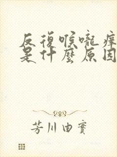 反复喉咙痒咳嗽是什么原因