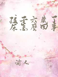 孩子六岁了还尿床怎么回事