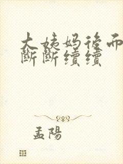 大姨妈后面几天断断续续