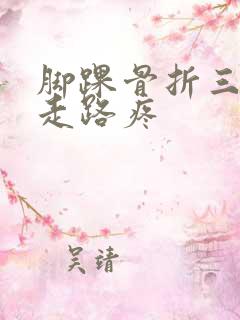 脚踝骨折三个月走路疼