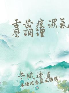 舌齿痕湿气重怎么调理