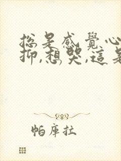 总是感觉心里压抑,想哭,这是怎么了