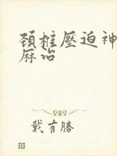 颈椎压迫神经手麻治