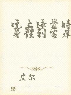 晚上睡觉时感觉身体到处痒什么原因