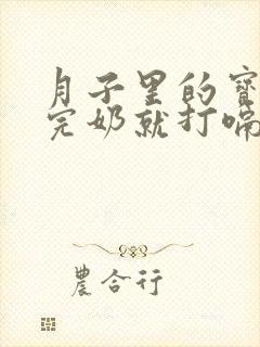 月子里的宝宝喝完奶就打嗝怎么回事