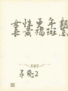 女性更年期脸上长黄褐斑怎么办