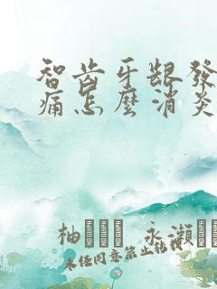 智齿牙龈发炎肿痛怎么消炎最快