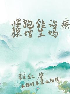 慢跑能治疗前列腺增生吗