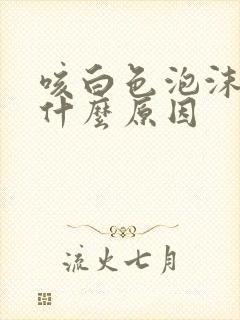 咳白色泡沫痰是什么原因