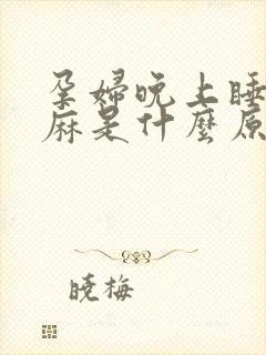 孕妇晚上睡觉手麻是什么原因