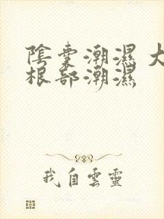 阴囊潮湿 大腿根部潮湿