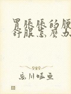 胃胀胀的腹部不舒服怎么办