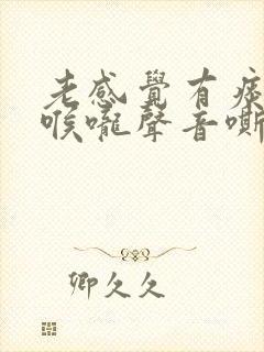 老感觉有痰粘在喉咙声音嘶哑