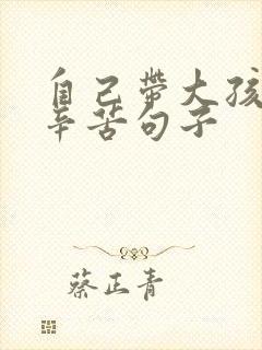 自己带大孩子的辛苦句子