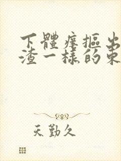 下体痒抠出豆腐渣一样的东西