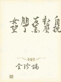 女朋友对自己绝望了怎么挽回