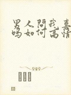 男人问我喜欢他吗如何高情商回复