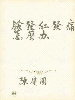 脸发红发痛发痒怎么办