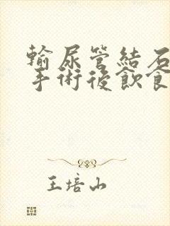 输尿管结石微创手术后饮食方面要注意什么