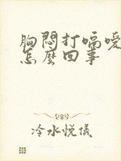 胸闷打嗝嗳气是怎么回事