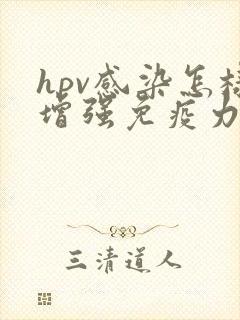 hpv感染怎样增强免疫力