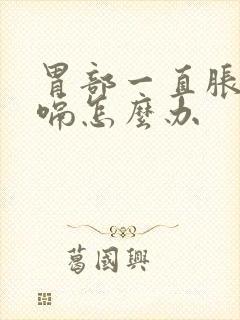 胃部一直胀气打嗝怎么办