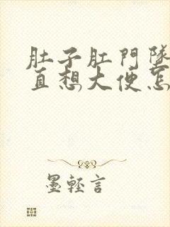 肚子肛门坠胀一直想大便怎么回事