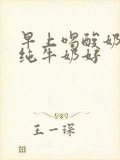 早上喝酸奶还是纯牛奶好