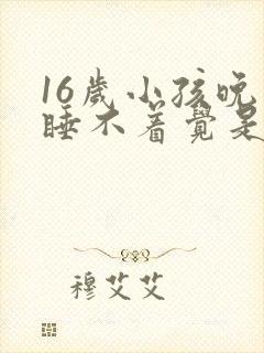 16岁小孩晚上睡不着觉是什么原因引起的?