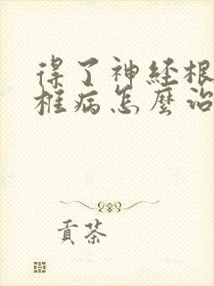 得了神经根型颈椎病怎么治疗好