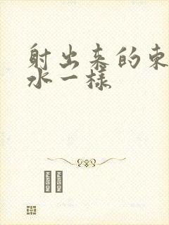 射出来的东西跟水一样