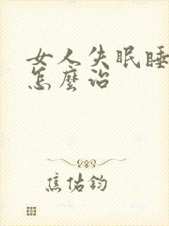 女人失眠睡不着怎么治