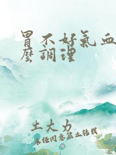 胃不好气血虚怎么调理