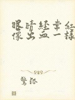 眼睛经常红红的像出血一样是怎么回事