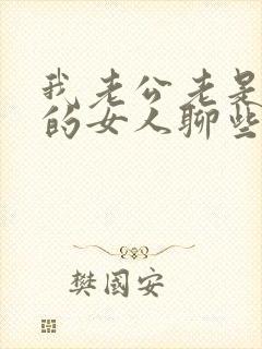 我老公老是和别的女人聊些暧昧信息