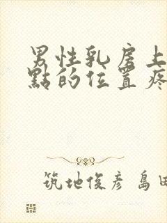 男性乳房上面一点的位置疼是怎么回事