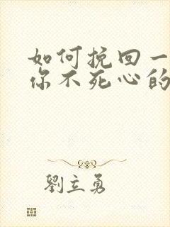 如何挽回一个对你不死心的男人