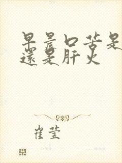 早晨口苦是胃火还是肝火