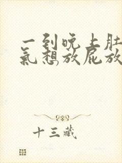 一到晚上肚子胀气想放屁放不出来