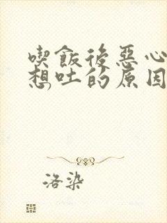 吃饭后恶心反胃想吐的原因