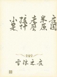 小孩老半夜哭闹是什么原因