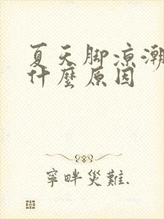 夏天脚凉潮湿是什么原因