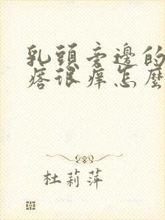 乳头旁边的小疙瘩很痒怎么回事